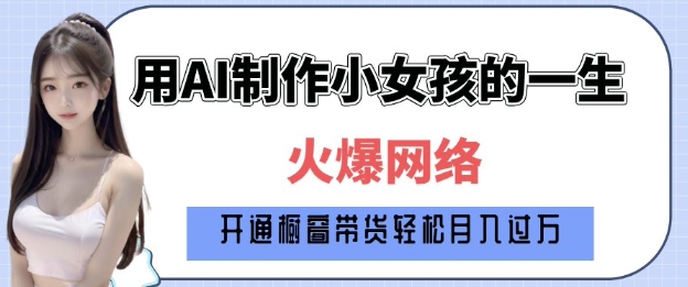 爆火AI小女孩从1岁到80岁制作教程拆解，纯原创制作，日入多张-猫哥网资源库