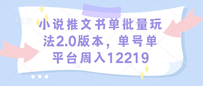小说推文书单批量玩法2.0版本，单号单平台周入12219-猫哥网资源库