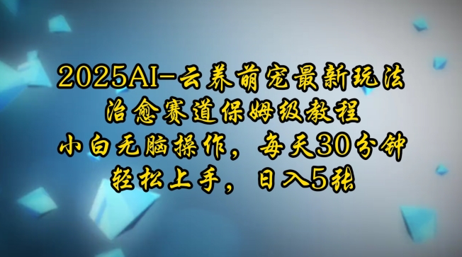 2025AI云养萌宠最新玩法，治愈赛道保姆级教程，小白无脑操作，每天30分钟，轻松上手，日入5张-猫哥网资源库