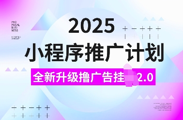 2025小程序推广计划，全新升级撸广告挂JI2.0玩法，日入多张，小白可做【揭秘】-猫哥网资源库