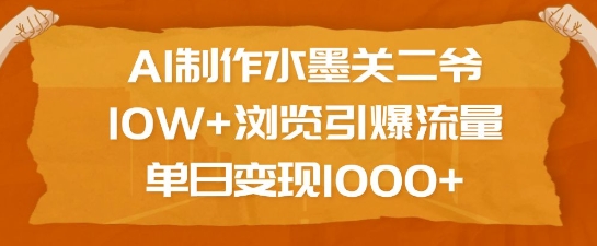 AI制作水墨关二爷，10W+浏览引爆流量，单日变现1k-猫哥网资源库