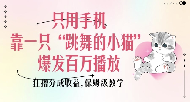 只用手机靠一只“跳舞的小猫”爆发百万播放，狂撸分成收益，保姆级教学-猫哥网资源库