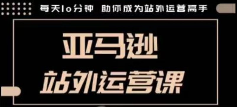 聪明的跨境人都在学的亚马逊站外运营课，每天10分钟，手把手教你成为站外运营高手-猫哥网资源库