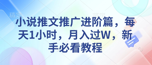 小说推文推广进阶篇，每天1小时，月入过W，新手必看教程-猫哥网资源库