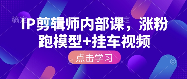 IP剪辑师内部课，涨粉跑模型+挂车视频-猫哥网资源库