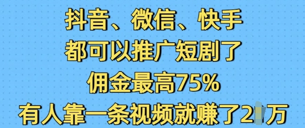 抖音微信快手都可以推广短剧了，佣金最高75%，有人靠一条视频就挣了2W-猫哥网资源库
