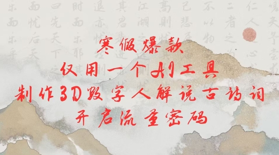 寒假爆款，仅用一个AI工具，制作3D数字人解说古诗词，开启流量密码-猫哥网资源库