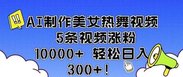 AI制作美女热舞视频 5条视频涨粉10000+ 轻松日入3张-猫哥网资源库
