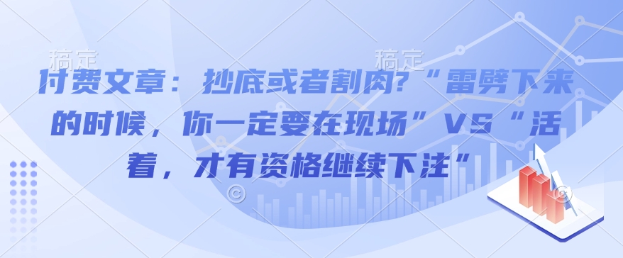 付费文章：抄底或者割肉?“雷劈下来的时候，你一定要在现场”VS“活着，才有资格继续下注”-猫哥网资源库