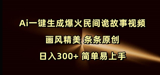 Ai一键生成爆火民间诡故事视频 画风精美 条条原创 日入300+ 简单易上手-猫哥网资源库