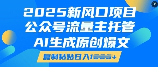 2025新风口项目，公众号流量主托管，AI生成原创爆文，复制粘贴日入多张-猫哥网资源库