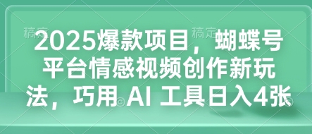 2025爆款项目，蝴蝶号平台情感视频创作新玩法，巧用 AI 工具日入4张-猫哥网资源库