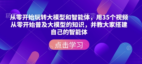 从零开始玩转大模型和智能体，​用35个视频从零开始普及大模型的知识，并教大家搭建自己的智能体-猫哥网资源库