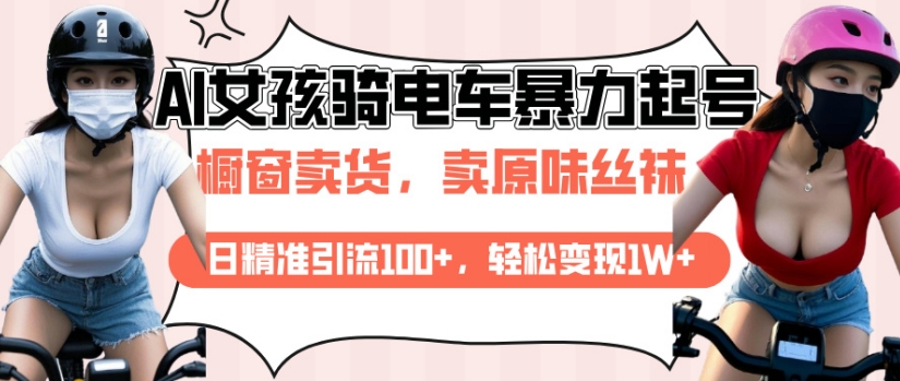 AI起号美女骑电车视频，日精准引流100+，轻松变现1W+-猫哥网资源库