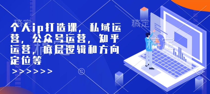 个人ip打造课，私域运营，公众号运营，知乎运营，底层逻辑和方向定位等-猫哥网资源库