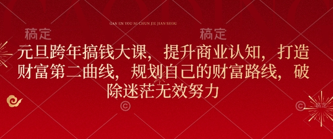 元旦跨年搞钱大课，提升商业认知，打造财富第二曲线，规划自己的财富路线，破除迷茫无效努力-猫哥网资源库