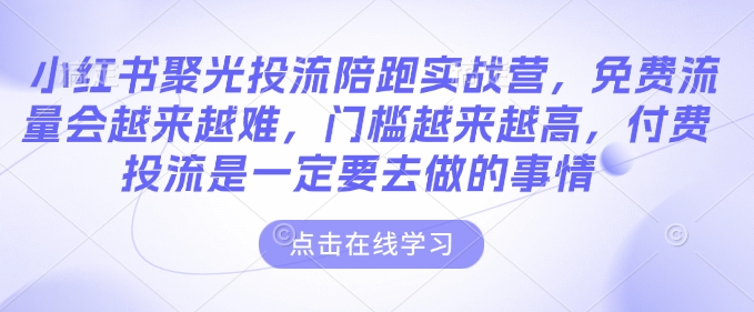 小红书聚光投流陪跑实战营，免费流量会越来越难，门槛越来越高，付费投流是一定要去做的事情-猫哥网资源库