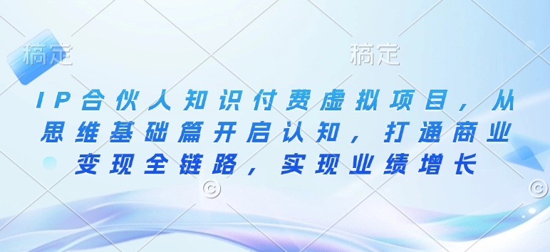 IP合伙人知识付费虚拟项目，从思维基础篇开启认知，打通商业变现全链路，实现业绩增长-猫哥网资源库