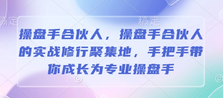 操盘手合伙人，操盘手合伙人的实战修行聚集地，手把手带你成长为专业操盘手-猫哥网资源库