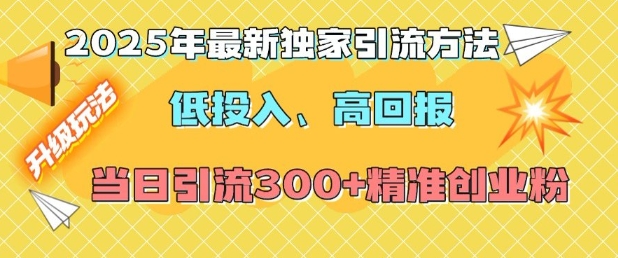 2025年最新独家引流方法，低投入高回报？当日引流300+精准创业粉-猫哥网资源库