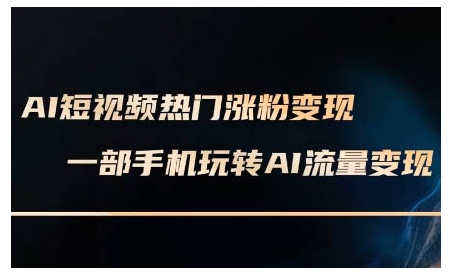 AI短视频热门涨粉变现课，AI数字人制作短视频超级变现实操课，一部手机玩转短视频变现-猫哥网资源库