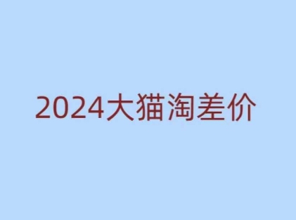 2024版大猫淘差价课程，新手也能学的无货源电商课程-猫哥网资源库
