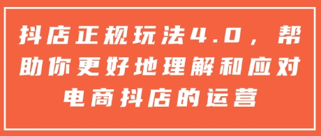 抖店正规玩法4.0，帮助你更好地理解和应对电商抖店的运营-猫哥网资源库