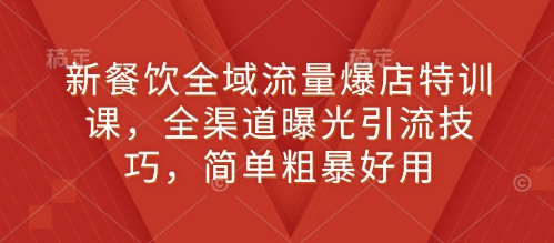 新餐饮全域流量爆店特训课，全渠道曝光引流技巧，简单粗暴好用-猫哥网资源库