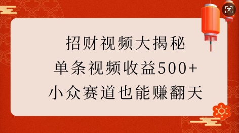 招财视频大揭秘：单条视频收益500+，小众赛道也能挣翻天!-猫哥网资源库