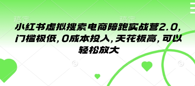 小红书虚拟搜索电商陪跑实战营2.0，门槛极低，0成本投入，天花板高，可以轻松放大-猫哥网资源库