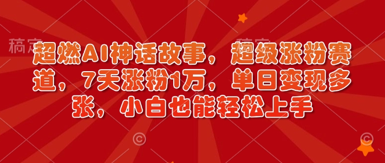 超燃AI神话故事，超级涨粉赛道，7天涨粉1万，单日变现多张，小白也能轻松上手（附详细教程）-猫哥网资源库