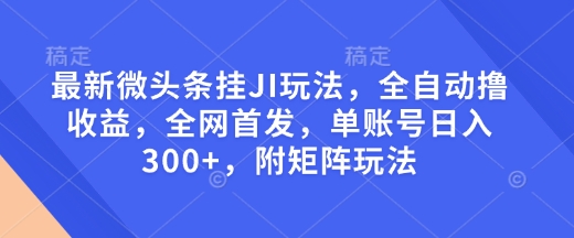 最新微头条挂JI玩法，全自动撸收益，全网首发，单账号日入300+，附矩阵玩法【揭秘】-猫哥网资源库