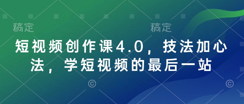 短视频创作课4.0，技法加心法，学短视频的最后一站-猫哥网资源库