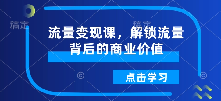 流量变现课，解锁流量背后的商业价值-猫哥网资源库
