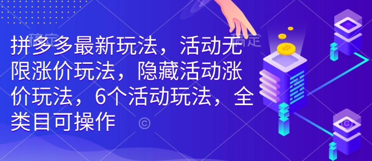 拼多多最新玩法，活动无限涨价玩法，隐藏活动涨价玩法，6个活动玩法，全类目可操作-猫哥网资源库