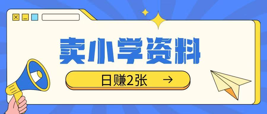 卖小学资料冷门项目，操作简单每天坚持执行就会有收益，轻松日入两张【揭秘】-猫哥网资源库