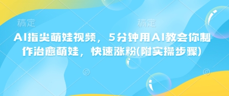 AI指尖萌娃视频，5分钟用AI教会你制作治愈萌娃，快速涨粉(附实操步骤)-猫哥网资源库