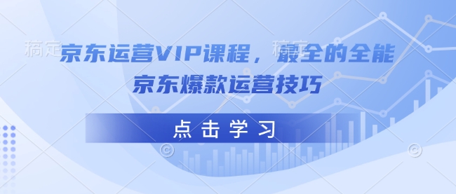 京东运营VIP课程，最全的全能京东爆款运营技巧-猫哥网资源库
