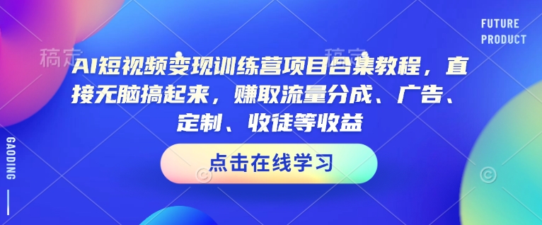 AI短视频变现训练营项目合集教程，直接无脑搞起来，赚取流量分成、广告、定制、收徒等收益-猫哥网资源库