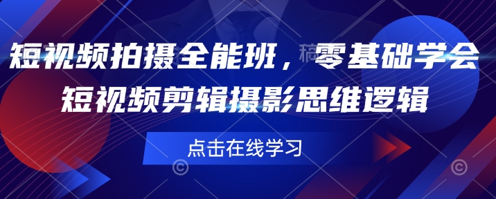 短视频拍摄全能班，零基础学会短视频剪辑摄影思维逻辑-猫哥网资源库