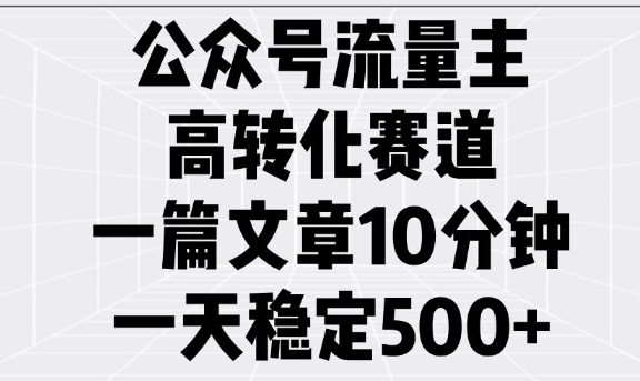 公众号流量主高转化赛道，一篇文章10分钟，一天稳定5张-猫哥网资源库