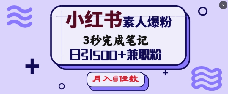小红书素人爆粉，3秒完成笔记，日引500+兼职粉，月入5位数-猫哥网资源库