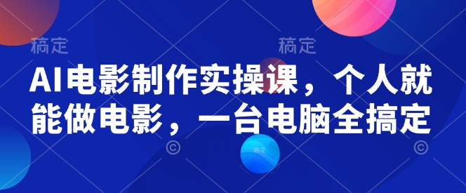 AI电影制作实操课，个人就能做电影，一台电脑全搞定-猫哥网资源库