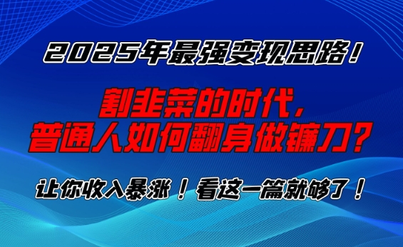 2025年最强变现思路，割韭菜的时代， 普通人如何翻身做镰刀？【揭秘】-猫哥网资源库
