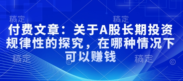 付费文章：关于A股长期投资规律性的探究，在哪种情况下可以赚钱-猫哥网资源库