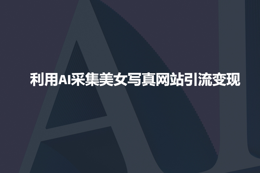 利用AI采集美女写真网站引流变现，引流嘎嘎的-猫哥网资源库