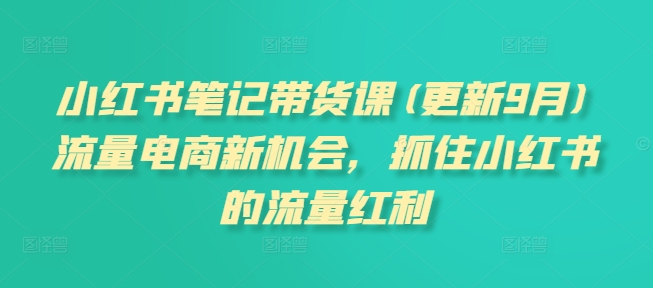 小红书笔记带货课(更新25年2月)流量电商新机会，抓住小红书的流量红利-猫哥网资源库