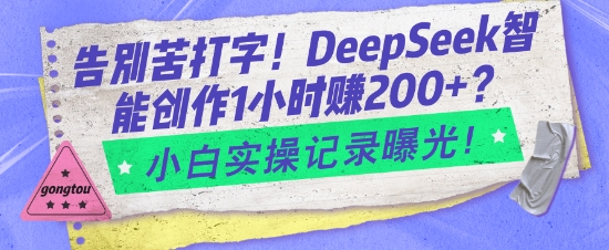 告别苦打字！DeepSeek智能创作1小时入2张？小白实操记录曝光-猫哥网资源库