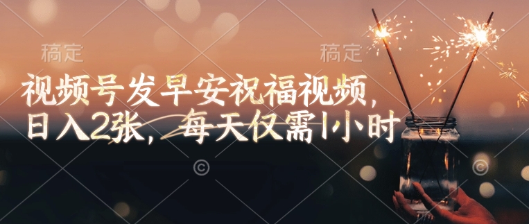 视频号发早安祝福视频，日入2张，每天仅需1小时-猫哥网资源库