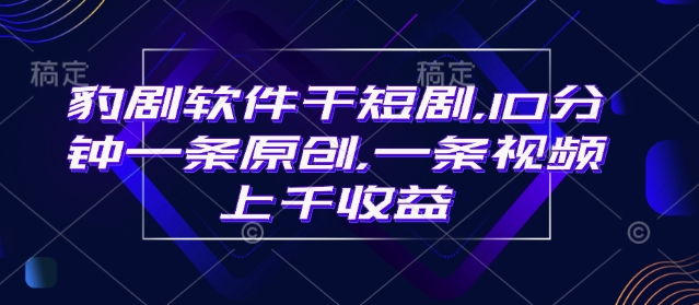 豹剧软件干短剧，10分钟一条原创，爆一条视频上千收益-猫哥网资源库